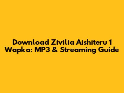 Download Zivilia Aishiteru 1 Wapka: MP3 & Streaming Guide
