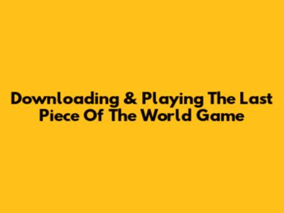 Downloading & Playing 'The Last Piece Of The World' Game