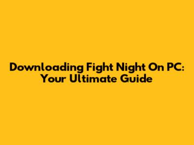 Downloading Fight Night On PC: Your Ultimate Guide