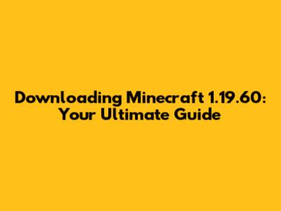 Downloading Minecraft 1.19.60: Your Ultimate Guide
