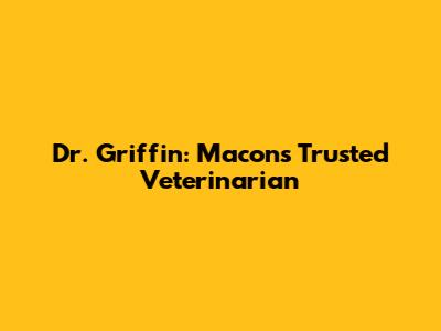 Dr. Griffin: Macon's Trusted Veterinarian