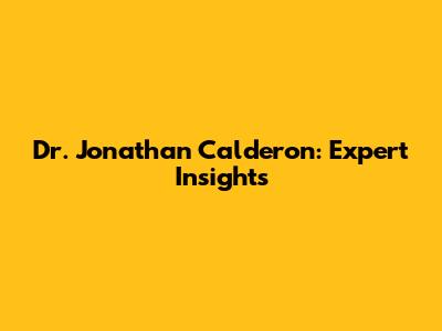 Dr. Jonathan Calderon: Expert Insights