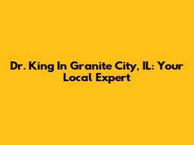 Dr. King In Granite City, IL: Your Local Expert
