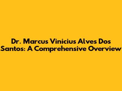 Dr. Marcus Vinicius Alves Dos Santos: A Comprehensive Overview