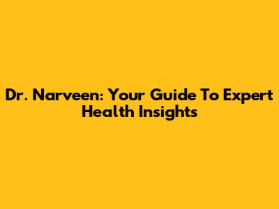 Dr. Narveen: Your Guide To Expert Health Insights