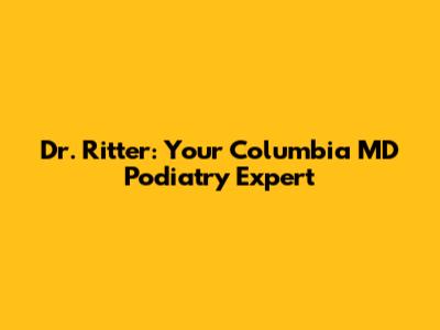 Dr. Ritter: Your Columbia MD Podiatry Expert