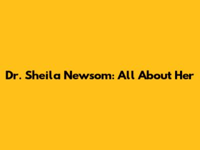 Dr. Sheila Newsom: All About Her