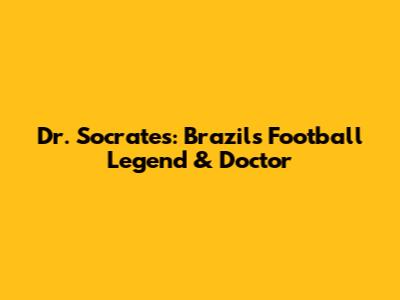 Dr. Socrates: Brazil's Football Legend & Doctor