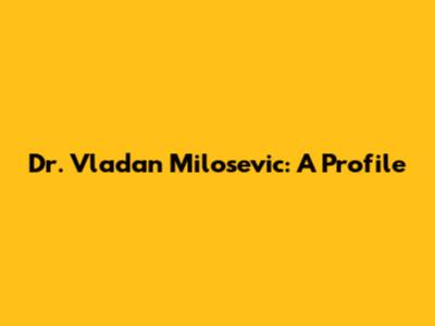 Dr. Vladan Milosevic: A Profile