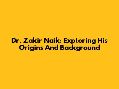Dr. Zakir Naik: Exploring His Origins And Background