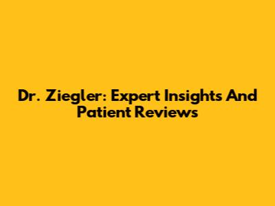 Dr. Ziegler: Expert Insights And Patient Reviews