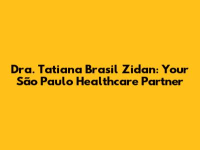 Dra. Tatiana Brasil Zidan: Your São Paulo Healthcare Partner