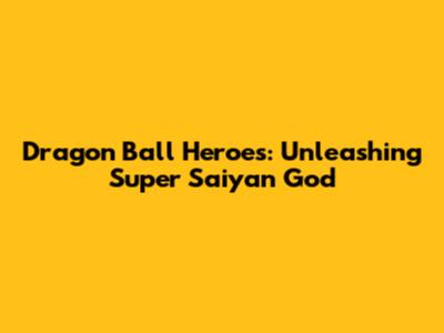 Dragon Ball Heroes: Unleashing Super Saiyan God