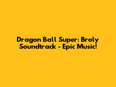 Dragon Ball Super: Broly Soundtrack - Epic Music!