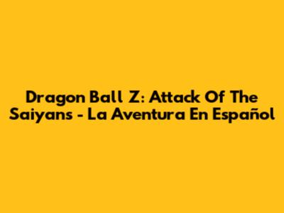 Dragon Ball Z: Attack Of The Saiyans - La Aventura En Español