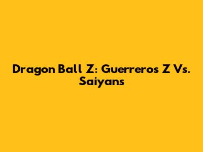 Dragon Ball Z: Guerreros Z Vs. Saiyans