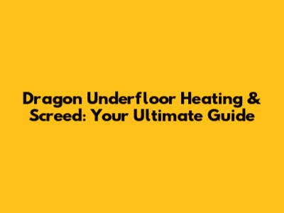 Dragon Underfloor Heating & Screed: Your Ultimate Guide