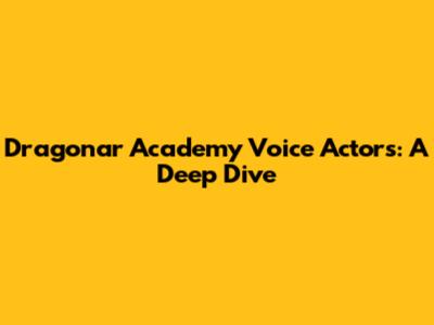 Dragonar Academy Voice Actors: A Deep Dive