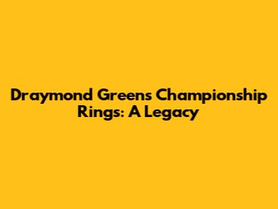 Draymond Green's Championship Rings: A Legacy