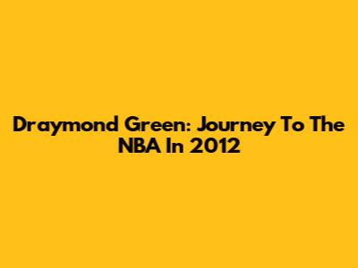 Draymond Green: Journey To The NBA In 2012