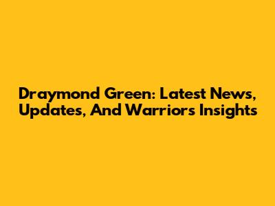 Draymond Green: Latest News, Updates, And Warriors Insights
