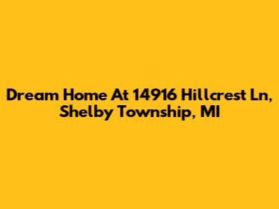 Dream Home At 14916 Hillcrest Ln, Shelby Township, MI
