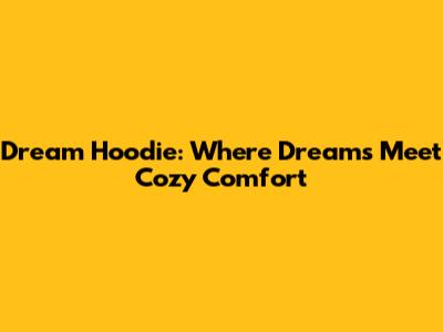 Dream Hoodie: Where Dreams Meet Cozy Comfort