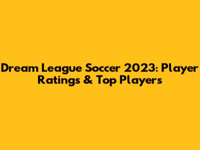 Dream League Soccer 2023: Player Ratings & Top Players