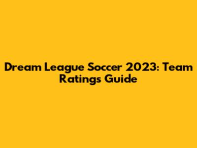 Dream League Soccer 2023: Team Ratings Guide