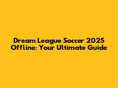 Dream League Soccer 2025 Offline: Your Ultimate Guide