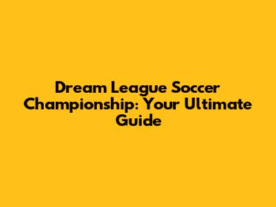 Dream League Soccer Championship: Your Ultimate Guide