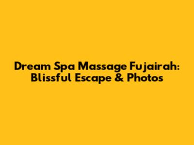 Dream Spa Massage Fujairah: Blissful Escape & Photos