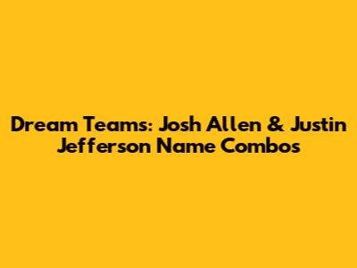 Dream Teams: Josh Allen & Justin Jefferson Name Combos