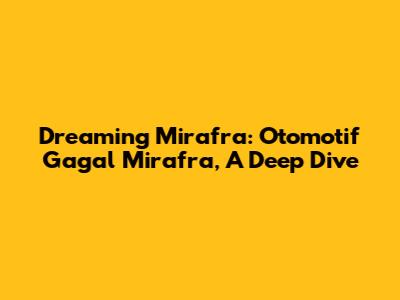 Dreaming Mirafra: Otomotif Gagal Mirafra, A Deep Dive