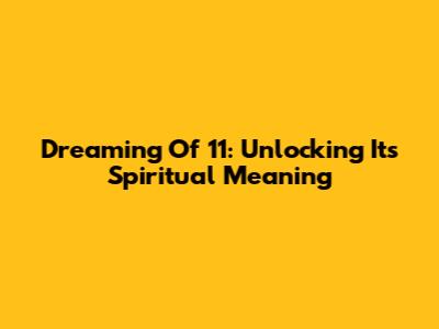 Dreaming Of 11: Unlocking Its Spiritual Meaning