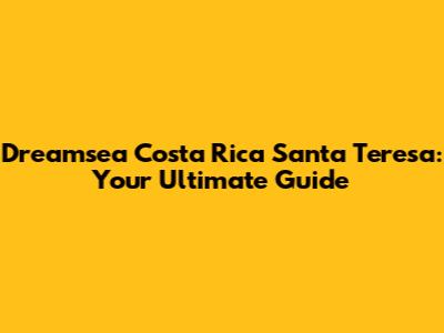 Dreamsea Costa Rica Santa Teresa: Your Ultimate Guide
