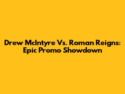 Drew McIntyre Vs. Roman Reigns: Epic Promo Showdown