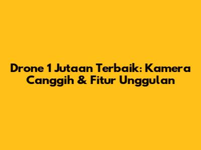Drone 1 Jutaan Terbaik: Kamera Canggih & Fitur Unggulan
