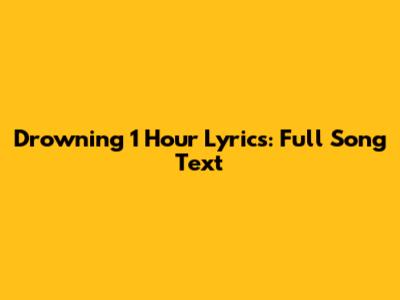 Drowning 1 Hour Lyrics: Full Song Text