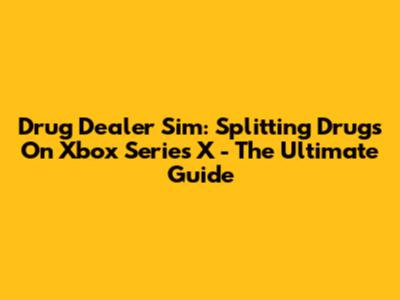 Drug Dealer Sim: Splitting Drugs On Xbox Series X - The Ultimate Guide