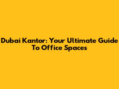 Dubai Kantor: Your Ultimate Guide To Office Spaces
