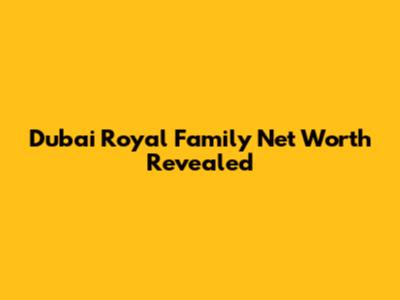 Dubai Royal Family Net Worth Revealed