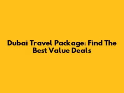 Dubai Travel Package: Find The Best Value Deals