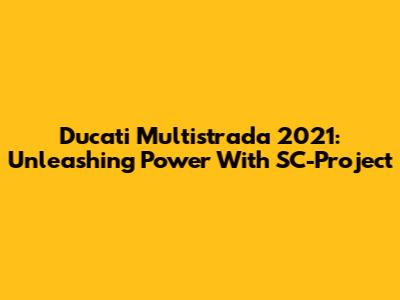 Ducati Multistrada 2021: Unleashing Power With SC-Project