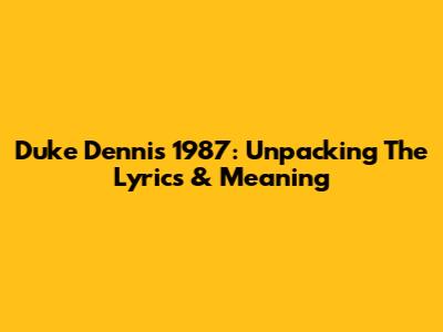 Duke Dennis 1987: Unpacking The Lyrics & Meaning