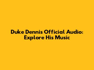 Duke Dennis Official Audio: Explore His Music