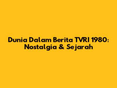 Dunia Dalam Berita TVRI 1980: Nostalgia & Sejarah
