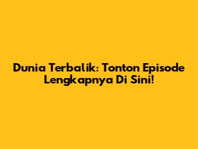 Dunia Terbalik: Tonton Episode Lengkapnya Di Sini!