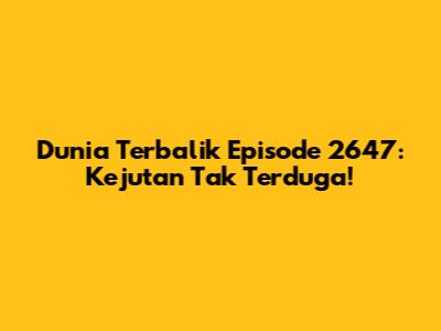 Dunia Terbalik Episode 2647: Kejutan Tak Terduga!