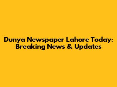 Dunya Newspaper Lahore Today: Breaking News & Updates